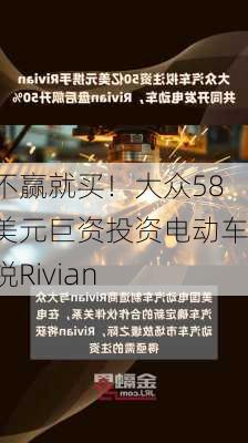 打不赢就买！大众58亿美元巨资投资电动车新锐Rivian