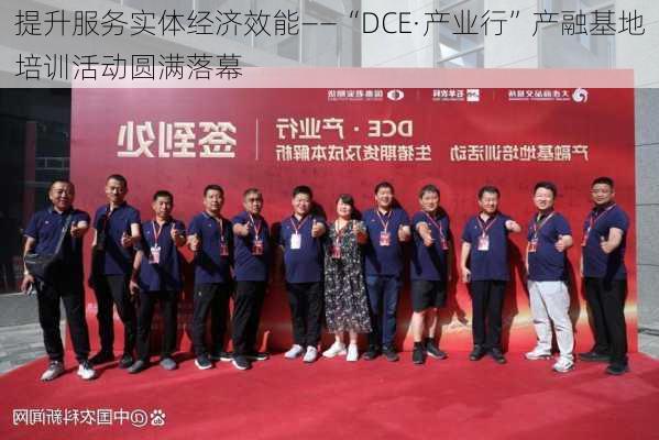 提升服务实体经济效能——“DCE·产业行”产融基地培训活动圆满落幕