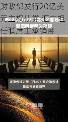 财政部发行20亿美元主权债券 汇丰担任联席主承销商-第2张图片-