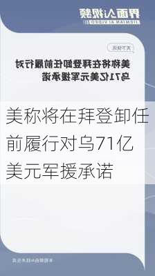 美称将在拜登卸任前履行对乌71亿美元军援承诺