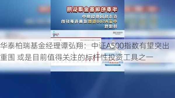 华泰柏瑞基金经理谭弘翔：中证A500指数有望突出重围 或是目前值得关注的标杆性投资工具之一