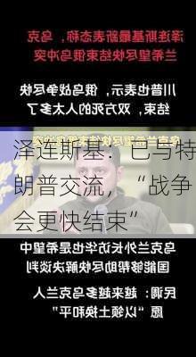 泽连斯基：已与特朗普交流，“战争会更快结束”-第2张图片-