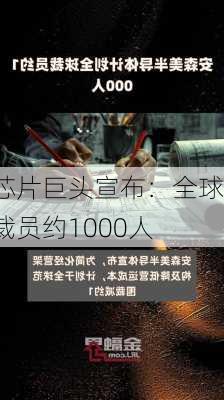 芯片巨头宣布：全球裁员约1000人-第3张图片-