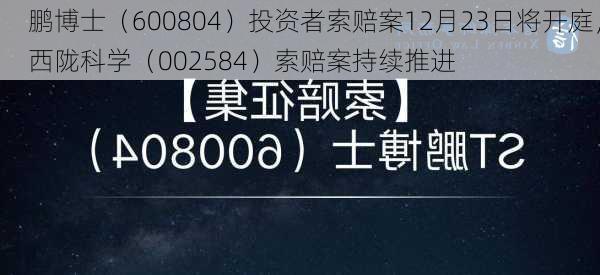 鹏博士（600804）投资者索赔案12月23日将开庭，西陇科学（002584）索赔案持续推进-第2张图片-