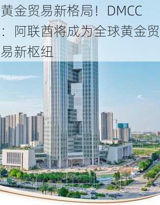 黄金贸易新格局！DMCC：阿联酋将成为全球黄金贸易新枢纽-第3张图片-