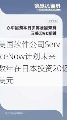 美国软件公司ServiceNow计划未来数年在日本投资20亿美元