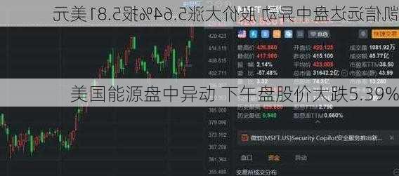 美国能源盘中异动 下午盘股价大跌5.39%