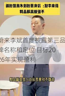 蔚来李斌首度披露第三品牌名称和定位 目标2026年实现盈利-第2张图片-