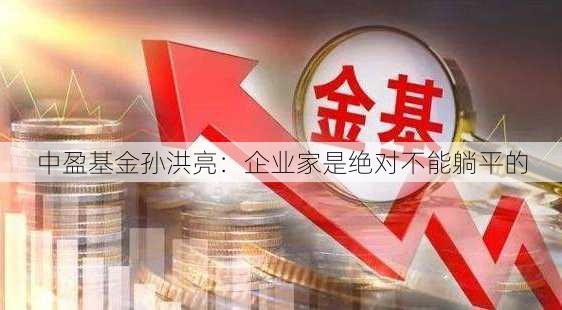 中盈基金孙洪亮：企业家是绝对不能躺平的-第2张图片-