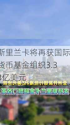 斯里兰卡将再获国际货币基金组织3.33亿美元-第2张图片-