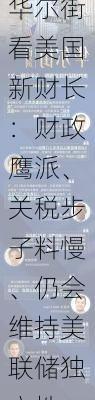 华尔街看美国新财长：财政鹰派、关税步子料慢、仍会维持美联储独立性