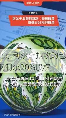 北京利尔：拟收购包钢利尔20%股权