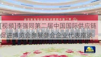 [视频]李强同第二届中国国际供应链促进博览会参展参会企业代表座谈