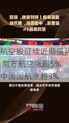 航空股延续近期强势 南方航空涨超5%中国国航涨超3%