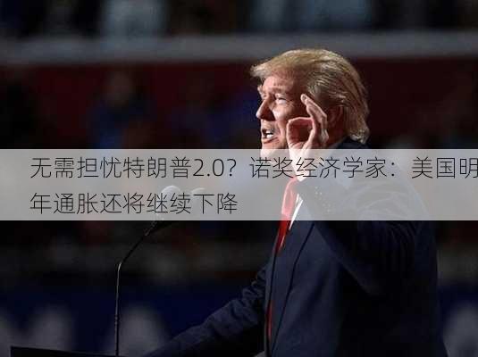 无需担忧特朗普2.0？诺奖经济学家：美国明年通胀还将继续下降-第2张图片-