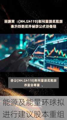 能源及能量环球拟进行建议股本重组-第3张图片-