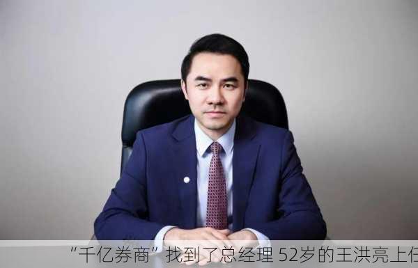 “千亿券商”找到了总经理 52岁的王洪亮上任