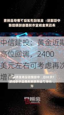 中信建投：黄金近期高位回调，2400美元左右可考虑再次增配