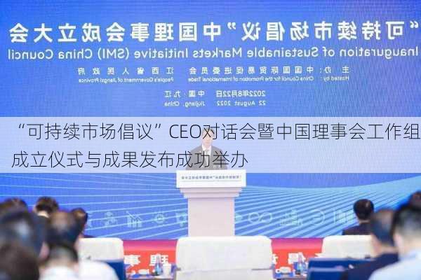 “可持续市场倡议”CEO对话会暨中国理事会工作组成立仪式与成果发布成功举办