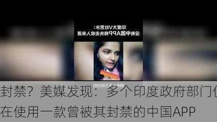 封禁？美媒发现：多个印度政府部门仍在使用一款曾被其封禁的中国APP