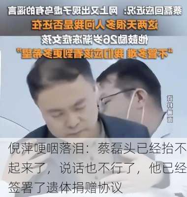 倪萍哽咽落泪：蔡磊头已经抬不起来了，说话也不行了，他已经签署了遗体捐赠协议-第2张图片-