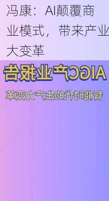 冯康：AI颠覆商业模式，带来产业大变革-第3张图片-