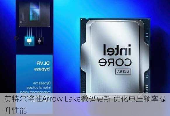 英特尔将推Arrow Lake微码更新 优化电压频率提升性能-第2张图片-