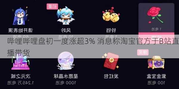 哔哩哔哩盘初一度涨超3% 消息称淘宝官方于B站直播带货