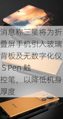 消息称三星将为折叠屏手机引入玻璃背板及无数字化仪 S Pen 触控笔，以降低机身厚度-第3张图片-