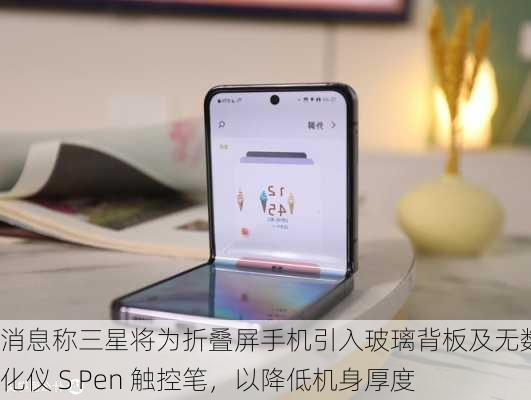 消息称三星将为折叠屏手机引入玻璃背板及无数字化仪 S Pen 触控笔，以降低机身厚度-第2张图片-