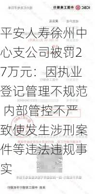 平安人寿徐州中心支公司被罚27万元：因执业登记管理不规范 内部管控不严致使发生涉刑案件等违法违规事实-第2张图片-