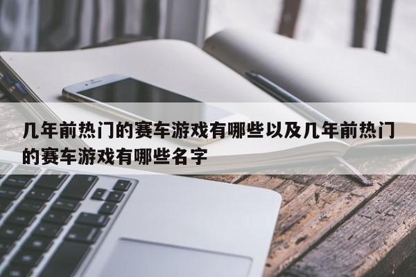 几年前抢手的赛车游戏有哪些以及几年前抢手的赛车游戏有哪些姓名