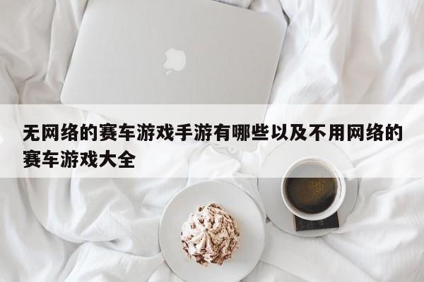 无网络的赛车游戏手游有哪些以及不必网络的赛车游戏大全