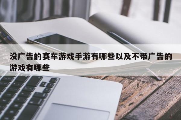 没广告的赛车游戏手游有哪些以及不带广告的游戏有哪些