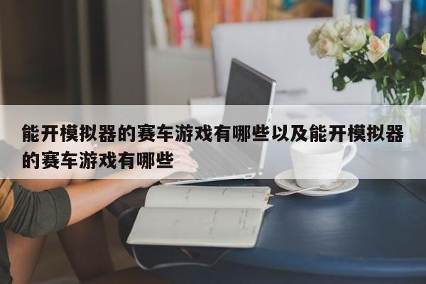 能开模仿器的赛车游戏有哪些以及能开模仿器的赛车游戏有哪些