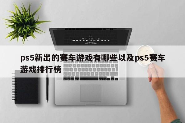 ps5新出的赛车游戏有哪些以及ps5赛车游戏排行榜