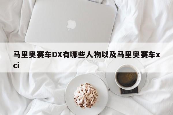 马里奥赛车DX有哪些人物以及马里奥赛车xci