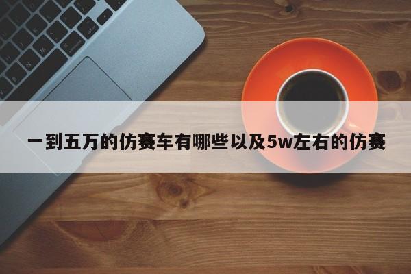 一到五万的仿赛车有哪些以及5w左右的仿赛