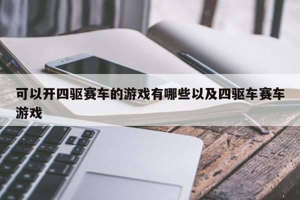 可以开四驱赛车的游戏有哪些以及四驱车赛车游戏