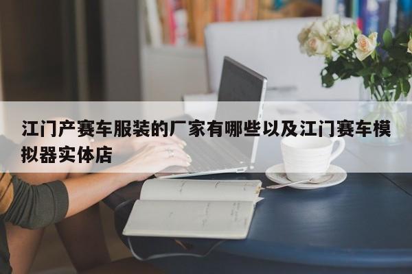 江门产赛车服装的厂家有哪些以及江门赛车模拟器实体店