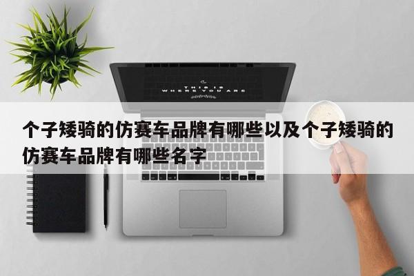 个子矮骑的仿赛车品牌有哪些以及个子矮骑的仿赛车品牌有哪些姓名