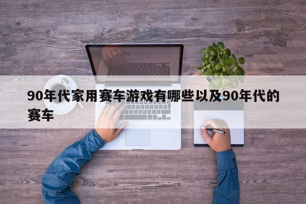 90年代家用赛车游戏有哪些以及90年代的赛车