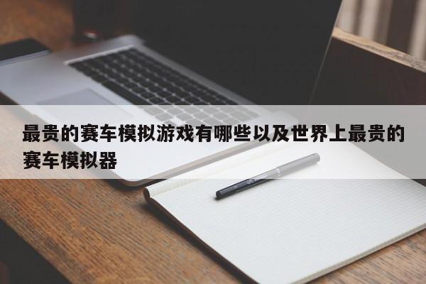 最贵的赛车模仿游戏有哪些以及国际上最贵的赛车模仿器