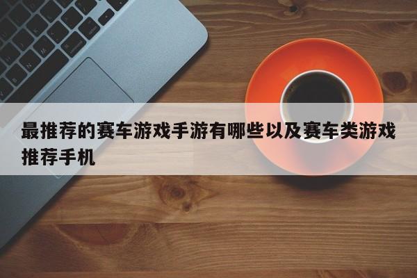 最引荐的赛车游戏手游有哪些以及赛车类游戏引荐手机-第1张图片-