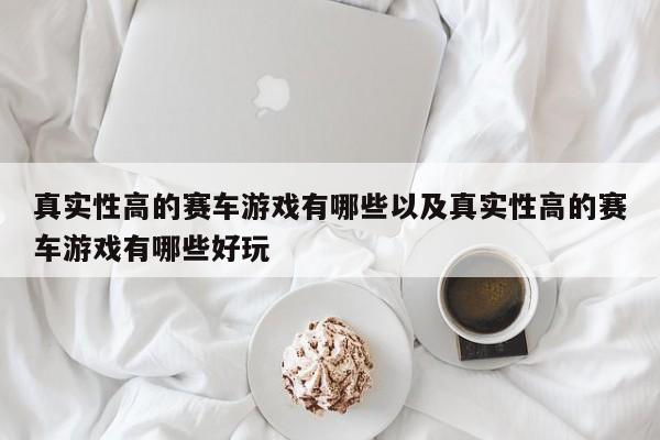 实在性高的赛车游戏有哪些以及实在性高的赛车游戏有哪些好玩