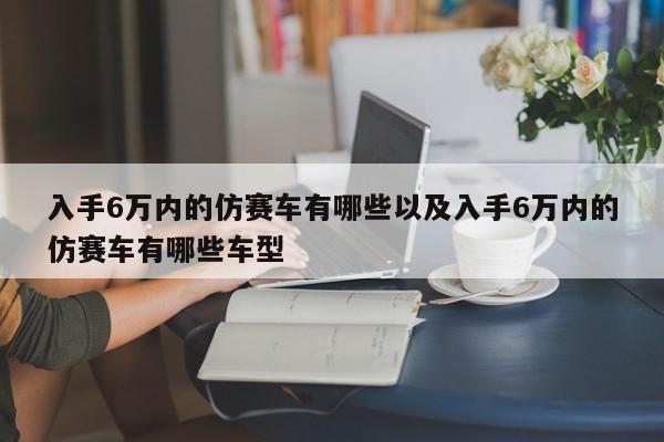 下手6万内的仿赛车有哪些以及下手6万内的仿赛车有哪些车型