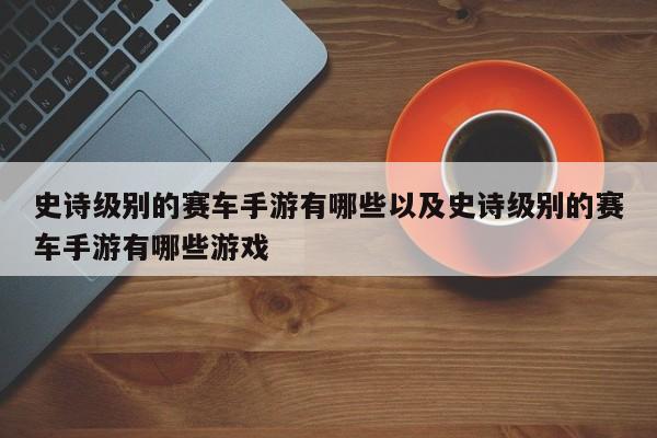 史诗等级的赛车手游有哪些以及史诗等级的赛车手游有哪些游戏-第1张图片-