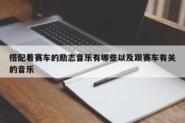 搭配着赛车的勉励音乐有哪些以及跟赛车有关的音乐-第1张图片-