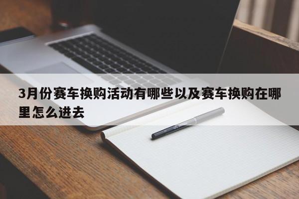 3月份赛车换购活动有哪些以及赛车换购在哪里怎样进去-第1张图片-