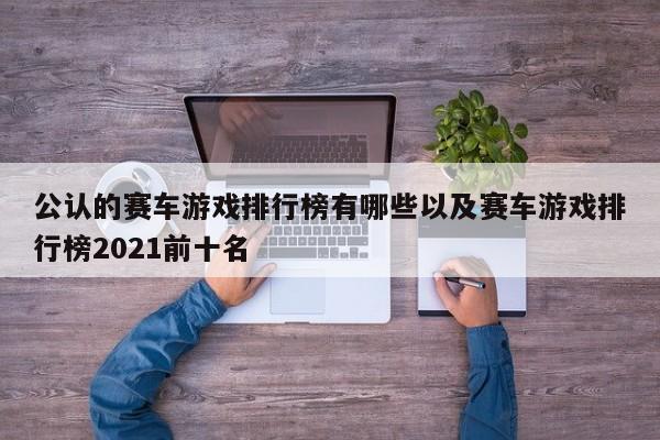 公认的赛车游戏排行榜有哪些以及赛车游戏排行榜2021前十名-第1张图片-